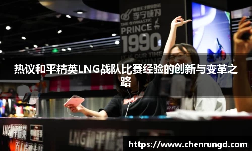 热议和平精英LNG战队比赛经验的创新与变革之路