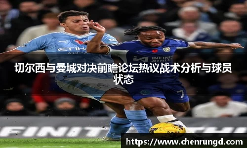 切尔西与曼城对决前瞻论坛热议战术分析与球员状态