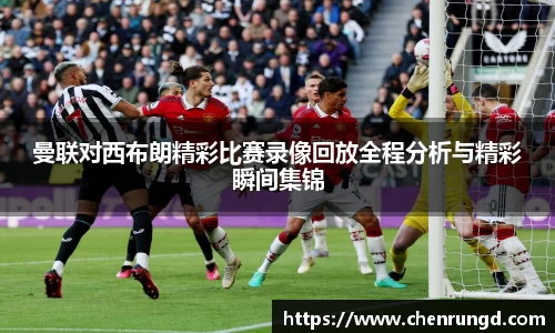 曼联对西布朗精彩比赛录像回放全程分析与精彩瞬间集锦